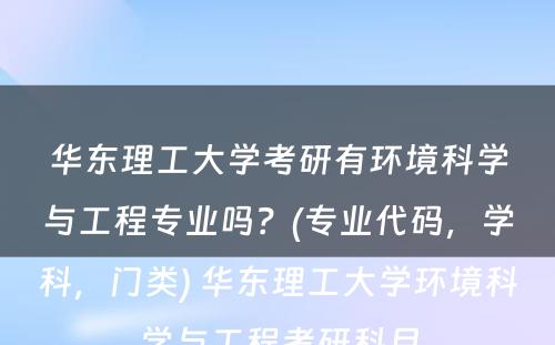 华东理工大学考研有环境科学与工程专业吗？(专业代码，学科，门类) 华东理工大学环境科学与工程考研科目