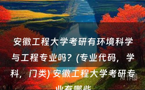 安徽工程大学考研有环境科学与工程专业吗？(专业代码，学科，门类) 安徽工程大学考研专业有哪些