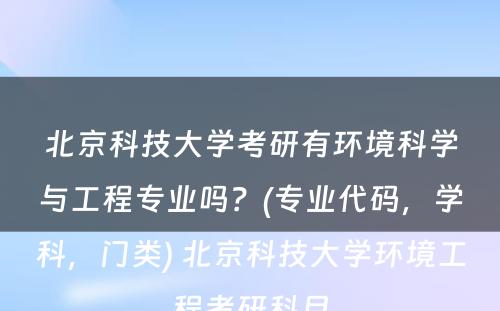 北京科技大学考研有环境科学与工程专业吗？(专业代码，学科，门类) 北京科技大学环境工程考研科目