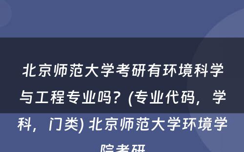 北京师范大学考研有环境科学与工程专业吗？(专业代码，学科，门类) 北京师范大学环境学院考研