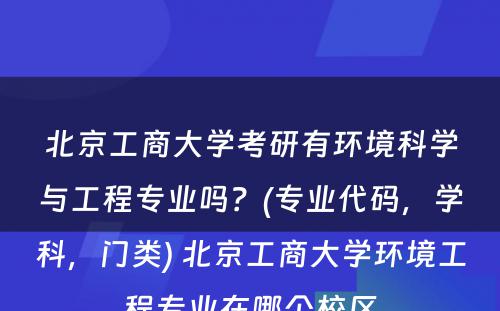 北京工商大学考研有环境科学与工程专业吗？(专业代码，学科，门类) 北京工商大学环境工程专业在哪个校区