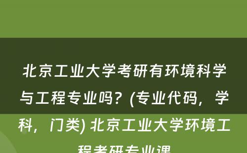 北京工业大学考研有环境科学与工程专业吗？(专业代码，学科，门类) 北京工业大学环境工程考研专业课