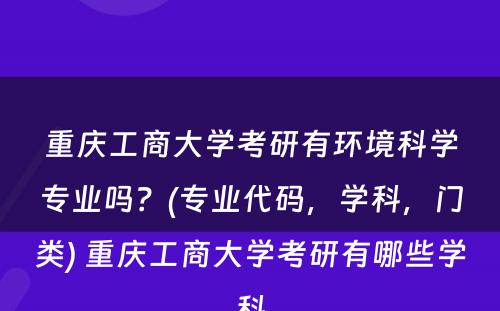 重庆工商大学考研有环境科学专业吗？(专业代码，学科，门类) 重庆工商大学考研有哪些学科