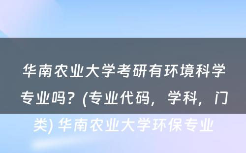 华南农业大学考研有环境科学专业吗？(专业代码，学科，门类) 华南农业大学环保专业