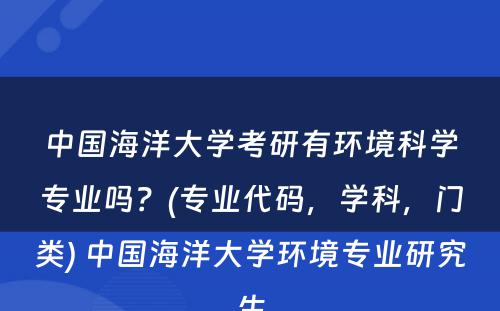 中国海洋大学考研有环境科学专业吗？(专业代码，学科，门类) 中国海洋大学环境专业研究生