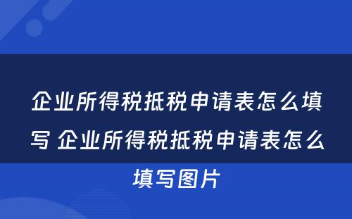 企业所得税抵税申请表怎么填写 企业所得税抵税申请表怎么填写图片