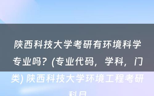 陕西科技大学考研有环境科学专业吗？(专业代码，学科，门类) 陕西科技大学环境工程考研科目