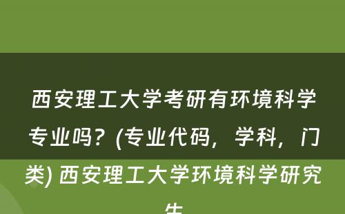 西安理工大学考研有环境科学专业吗？(专业代码，学科，门类) 西安理工大学环境科学研究生