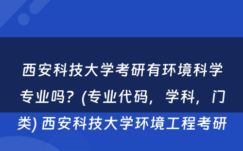 西安科技大学考研有环境科学专业吗？(专业代码，学科，门类) 西安科技大学环境工程考研