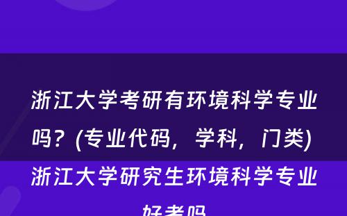 浙江大学考研有环境科学专业吗？(专业代码，学科，门类) 浙江大学研究生环境科学专业好考吗