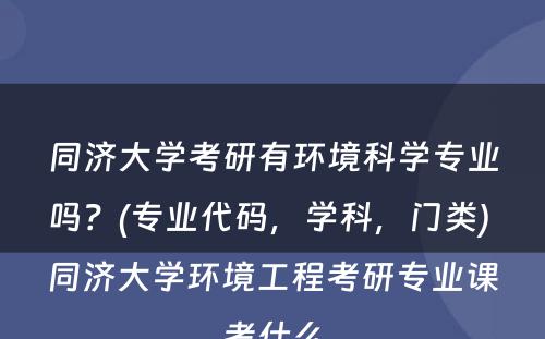 同济大学考研有环境科学专业吗？(专业代码，学科，门类) 同济大学环境工程考研专业课考什么