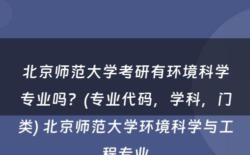 北京师范大学考研有环境科学专业吗？(专业代码，学科，门类) 北京师范大学环境科学与工程专业