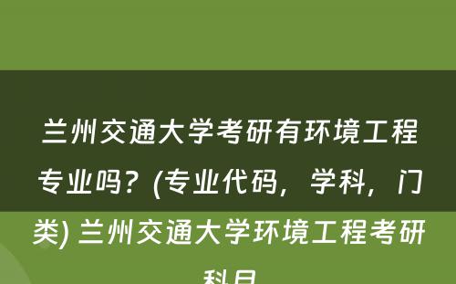 兰州交通大学考研有环境工程专业吗？(专业代码，学科，门类) 兰州交通大学环境工程考研科目