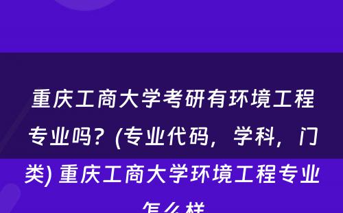 重庆工商大学考研有环境工程专业吗？(专业代码，学科，门类) 重庆工商大学环境工程专业怎么样