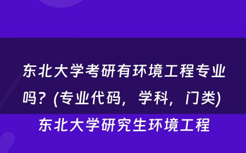 东北大学考研有环境工程专业吗？(专业代码，学科，门类) 东北大学研究生环境工程