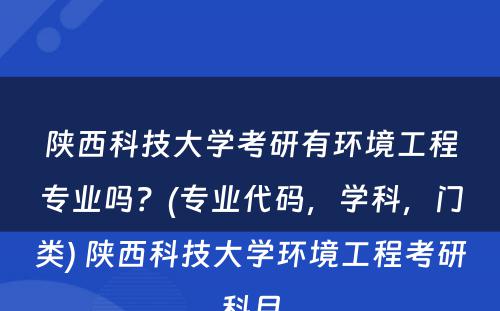 陕西科技大学考研有环境工程专业吗？(专业代码，学科，门类) 陕西科技大学环境工程考研科目