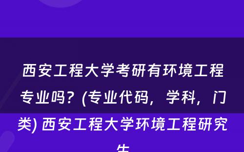 西安工程大学考研有环境工程专业吗？(专业代码，学科，门类) 西安工程大学环境工程研究生