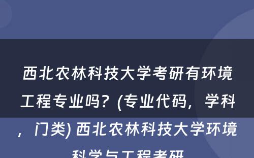 西北农林科技大学考研有环境工程专业吗？(专业代码，学科，门类) 西北农林科技大学环境科学与工程考研