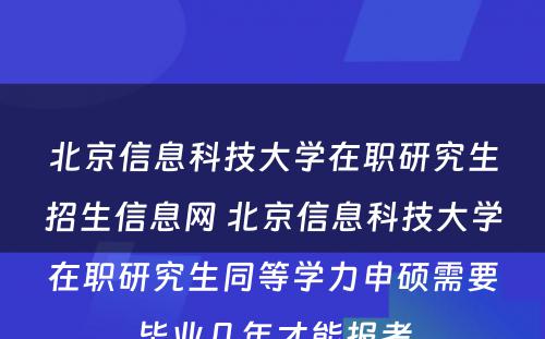 北京信息科技大学在职研究生招生信息网 北京信息科技大学在职研究生同等学力申硕需要毕业几年才能报考