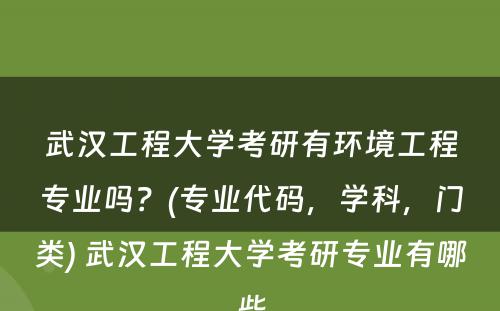 武汉工程大学考研有环境工程专业吗？(专业代码，学科，门类) 武汉工程大学考研专业有哪些