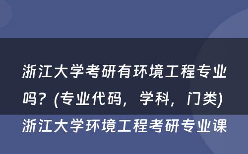 浙江大学考研有环境工程专业吗？(专业代码，学科，门类) 浙江大学环境工程考研专业课