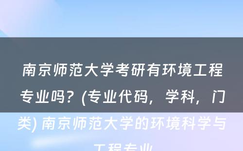 南京师范大学考研有环境工程专业吗？(专业代码，学科，门类) 南京师范大学的环境科学与工程专业