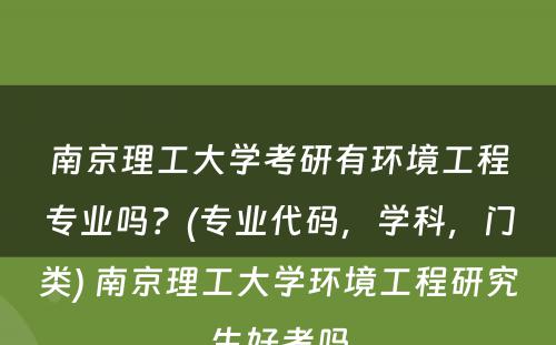 南京理工大学考研有环境工程专业吗？(专业代码，学科，门类) 南京理工大学环境工程研究生好考吗