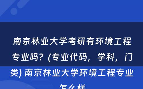 南京林业大学考研有环境工程专业吗？(专业代码，学科，门类) 南京林业大学环境工程专业怎么样