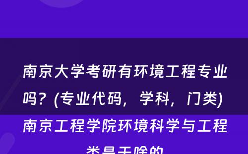 南京大学考研有环境工程专业吗？(专业代码，学科，门类) 南京工程学院环境科学与工程类是干啥的