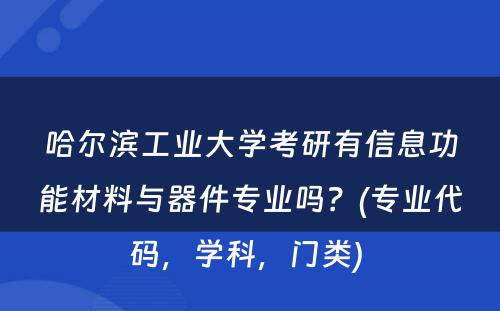 哈尔滨工业大学考研有信息功能材料与器件专业吗？(专业代码，学科，门类) 