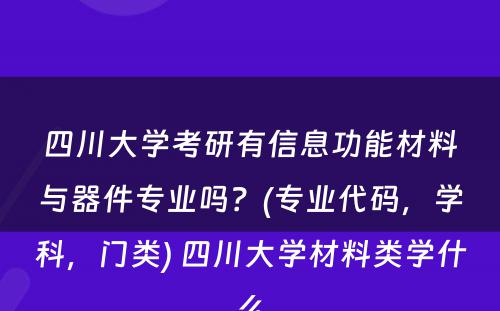 四川大学考研有信息功能材料与器件专业吗？(专业代码，学科，门类) 四川大学材料类学什么