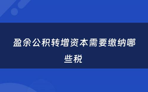 盈余公积转增资本需要缴纳哪些税 