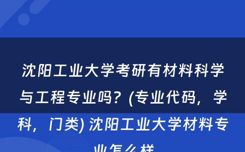 沈阳工业大学考研有材料科学与工程专业吗？(专业代码，学科，门类) 沈阳工业大学材料专业怎么样