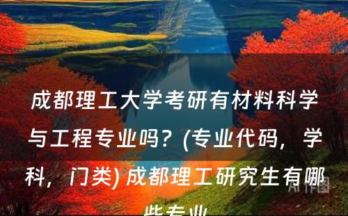 成都理工大学考研有材料科学与工程专业吗？(专业代码，学科，门类) 成都理工研究生有哪些专业