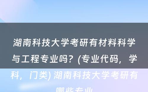 湖南科技大学考研有材料科学与工程专业吗？(专业代码，学科，门类) 湖南科技大学考研有哪些专业