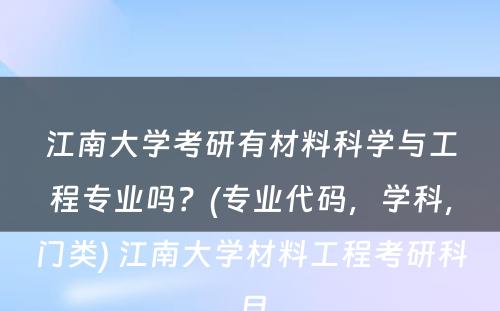 江南大学考研有材料科学与工程专业吗？(专业代码，学科，门类) 江南大学材料工程考研科目