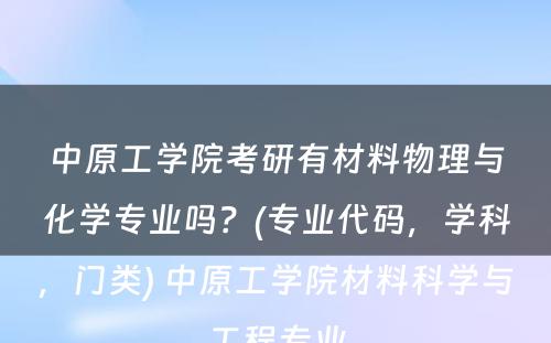 中原工学院考研有材料物理与化学专业吗？(专业代码，学科，门类) 中原工学院材料科学与工程专业