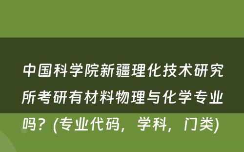 中国科学院新疆理化技术研究所考研有材料物理与化学专业吗？(专业代码，学科，门类) 