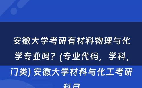 安徽大学考研有材料物理与化学专业吗？(专业代码，学科，门类) 安徽大学材料与化工考研科目