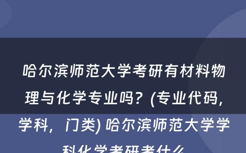 哈尔滨师范大学考研有材料物理与化学专业吗？(专业代码，学科，门类) 哈尔滨师范大学学科化学考研考什么