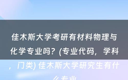 佳木斯大学考研有材料物理与化学专业吗？(专业代码，学科，门类) 佳木斯大学研究生有什么专业