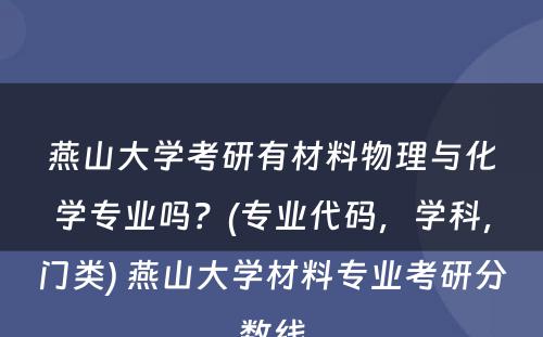 燕山大学考研有材料物理与化学专业吗？(专业代码，学科，门类) 燕山大学材料专业考研分数线