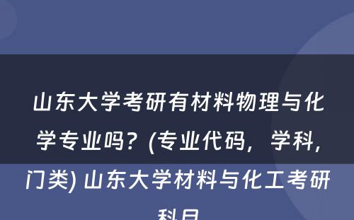 山东大学考研有材料物理与化学专业吗？(专业代码，学科，门类) 山东大学材料与化工考研科目