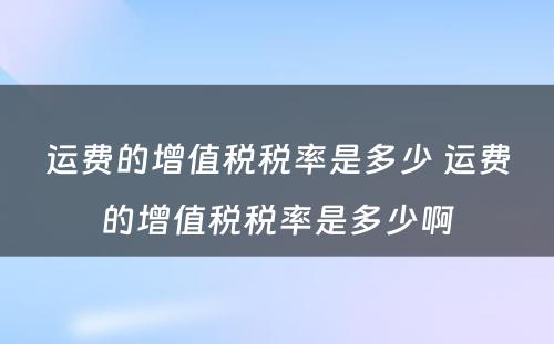 运费的增值税税率是多少 运费的增值税税率是多少啊