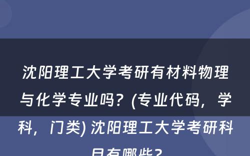 沈阳理工大学考研有材料物理与化学专业吗？(专业代码，学科，门类) 沈阳理工大学考研科目有哪些?