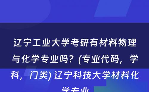 辽宁工业大学考研有材料物理与化学专业吗？(专业代码，学科，门类) 辽宁科技大学材料化学专业