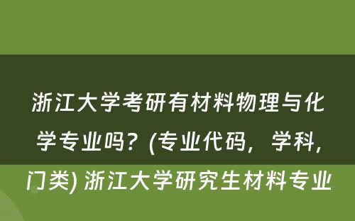 浙江大学考研有材料物理与化学专业吗？(专业代码，学科，门类) 浙江大学研究生材料专业