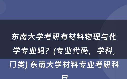 东南大学考研有材料物理与化学专业吗？(专业代码，学科，门类) 东南大学材料专业考研科目