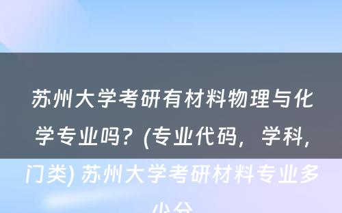 苏州大学考研有材料物理与化学专业吗？(专业代码，学科，门类) 苏州大学考研材料专业多少分