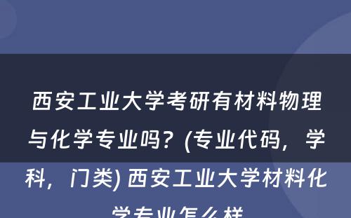 西安工业大学考研有材料物理与化学专业吗？(专业代码，学科，门类) 西安工业大学材料化学专业怎么样